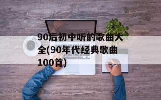 90后初中听的歌曲大全(90年代经典歌曲100首)