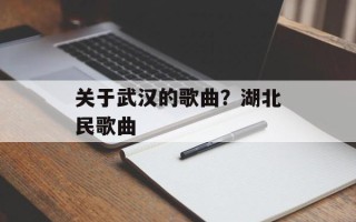 关于武汉的歌曲？湖北民歌曲