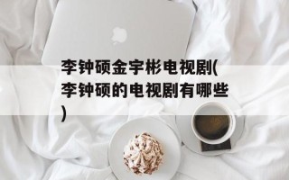 李钟硕金宇彬电视剧(李钟硕的电视剧有哪些)
