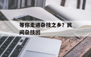等你走进杂技之乡？民间杂技团