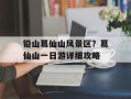 铅山葛仙山风景区？葛仙山一日游详细攻略