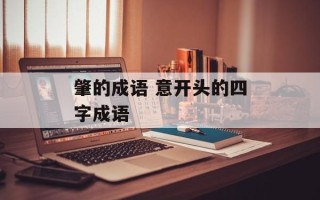 肇的成语 意开头的四字成语