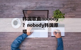 韩国歌曲nobody？nobody韩国原唱
