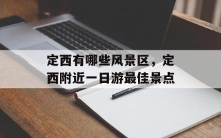 定西有哪些风景区，定西附近一日游最佳景点