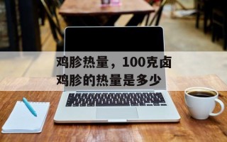 鸡胗热量，100克卤鸡胗的热量是多少