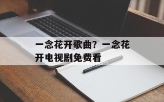 一念花开歌曲？一念花开电视剧免费看