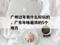 广州过年有什么好玩的，广东年味最浓的5个地方