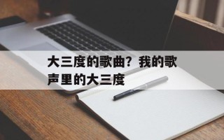 大三度的歌曲？我的歌声里的大三度