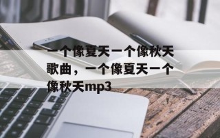 一个像夏天一个像秋天歌曲，一个像夏天一个像秋天mp3