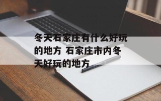 冬天石家庄有什么好玩的地方 石家庄市内冬天好玩的地方