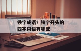 铁字成语？铁字开头的四字词语有哪些