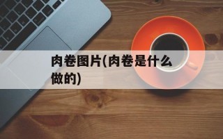 肉卷图片(肉卷是什么做的)