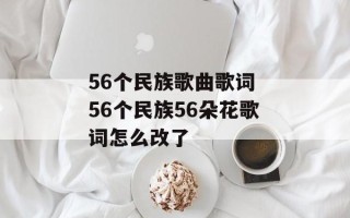 56个民族歌曲歌词 56个民族56朵花歌词怎么改了
