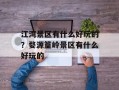 江湾景区有什么好玩的？婺源篁岭景区有什么好玩的