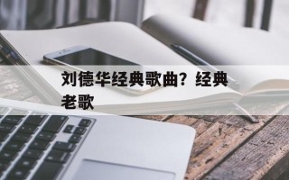 刘德华经典歌曲？经典老歌