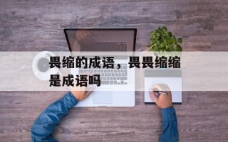 畏缩的成语，畏畏缩缩是成语吗