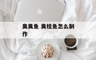臭臭鱼 臭桂鱼怎么制作