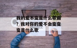 我的爱不变是什么歌曲？我对你的爱不会变变变是什么歌