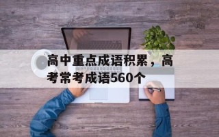 高中重点成语积累，高考常考成语560个
