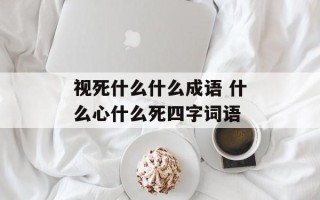 视死什么什么成语 什么心什么死四字词语