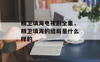 精卫填海电视剧全集，精卫填海的结局是什么样的