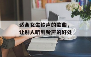 适合女生铃声的歌曲，让别人听到铃声的好处
