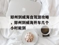郑州到威海自驾游攻略，郑州到威海开车几个小时能到