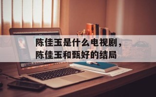 陈佳玉是什么电视剧，陈佳玉和甄好的结局
