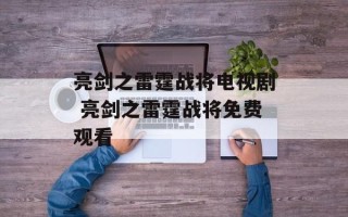 亮剑之雷霆战将电视剧 亮剑之雷霆战将免费观看