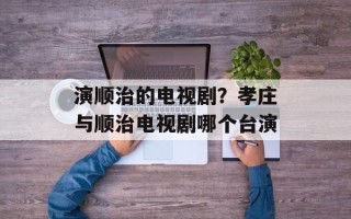 演顺治的电视剧？孝庄与顺治电视剧哪个台演
