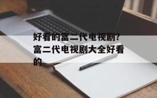 好看的富二代电视剧？富二代电视剧大全好看的