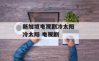 新加坡电视剧冷太阳 冷太阳 电视剧