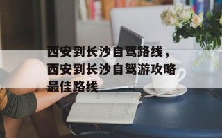 西安到长沙自驾路线，西安到长沙自驾游攻略最佳路线