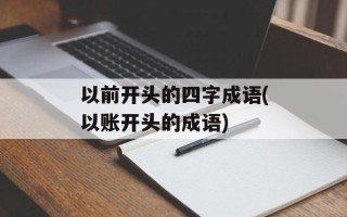 以前开头的四字成语(以账开头的成语)