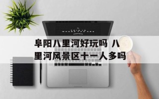 阜阳八里河好玩吗 八里河风景区十一人多吗