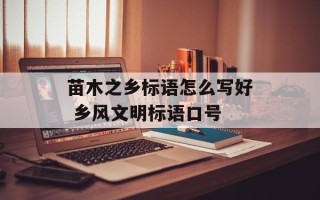 苗木之乡标语怎么写好 乡风文明标语口号
