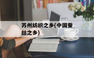 苏州纺织之乡(中国蚕丝之乡)