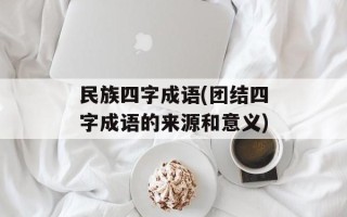 民族四字成语(团结四字成语的来源和意义)