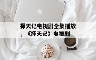 择天记电视剧全集播放，《择天记》电视剧