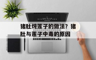 猪肚炖莲子的做法？猪肚与莲子中毒的原因