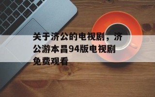 关于济公的电视剧，济公游本昌94版电视剧免费观看