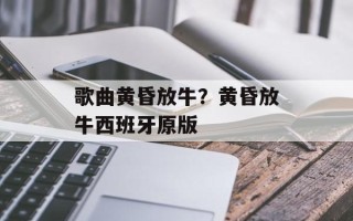 歌曲黄昏放牛？黄昏放牛西班牙原版