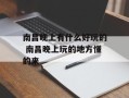 南昌晚上有什么好玩的 南昌晚上玩的地方懂的来