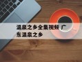 温泉之乡全集视频 广东温泉之乡