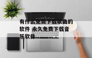 有什么免费下载歌曲的软件 永久免费下载音乐软件