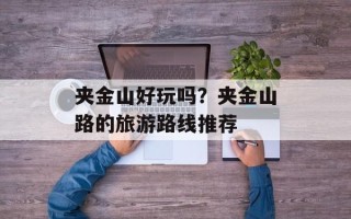 夹金山好玩吗？夹金山路的旅游路线推荐