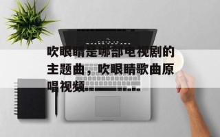 吹眼睛是哪部电视剧的主题曲，吹眼睛歌曲原唱视频