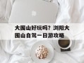 大围山好玩吗？浏阳大围山自驾一日游攻略