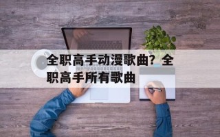 全职高手动漫歌曲？全职高手所有歌曲