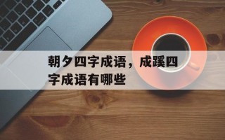 朝夕四字成语，成蹊四字成语有哪些